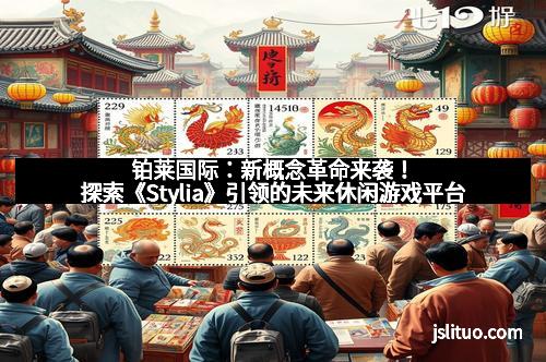 铂莱国际：新概念革命来袭！探索《Stylia》引领的未来休闲游戏平台