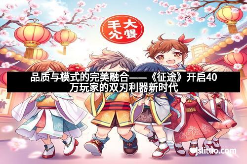 品质与模式的完美融合——《征途》开启40万玩家的双刃利器新时代